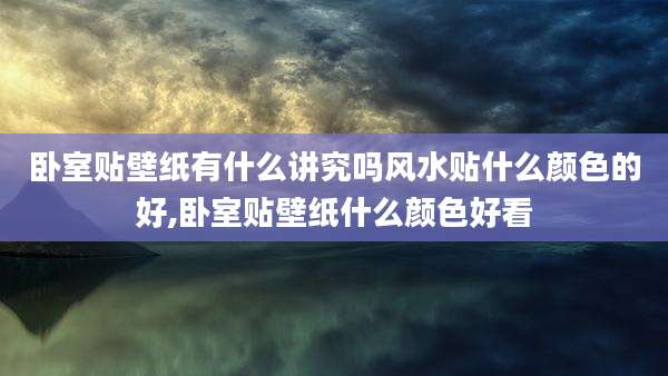 卧室贴壁纸有什么讲究吗风水贴什么颜色的好,卧室贴壁纸什么颜色好看