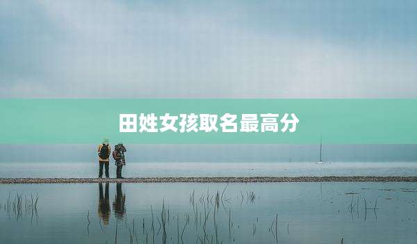 田姓女孩取名最高分