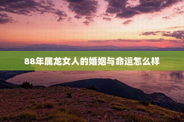 88年属龙女人的婚姻与命运怎么样