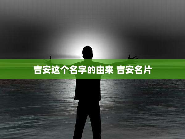 吉安这个名字的由来 吉安名片