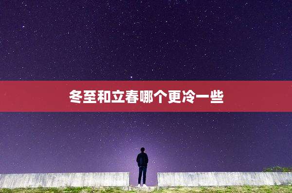 冬至和立春哪个更冷一些