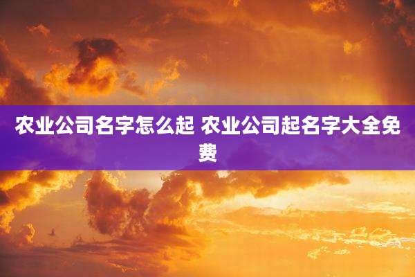 农业公司名字怎么起 农业公司起名字大全免费