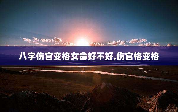 八字伤官变格女命好不好,伤官格变格