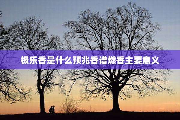 极乐香是什么预兆香谱燃香主要意义