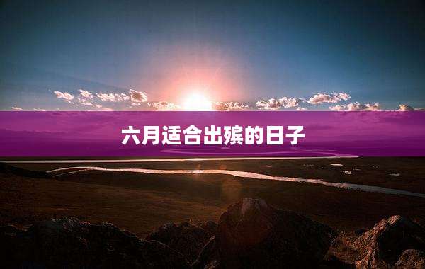 六月适合出殡的日子