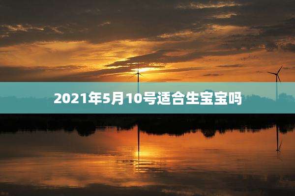 2021年5月10号适合生宝宝吗