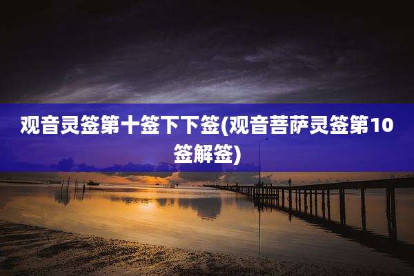 观音灵签第十签下下签(观音菩萨灵签第10签解签)