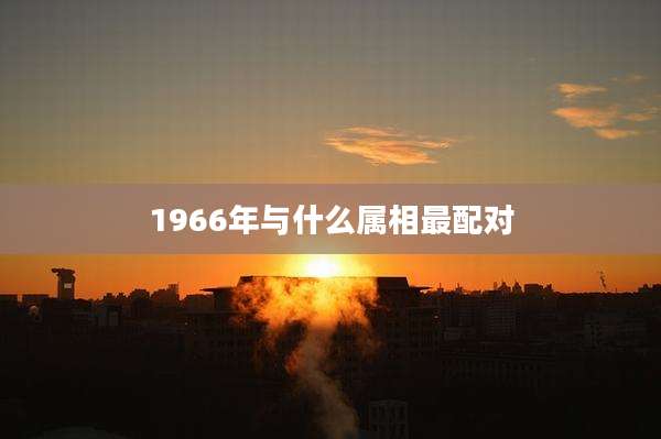 1966年与什么属相最配对