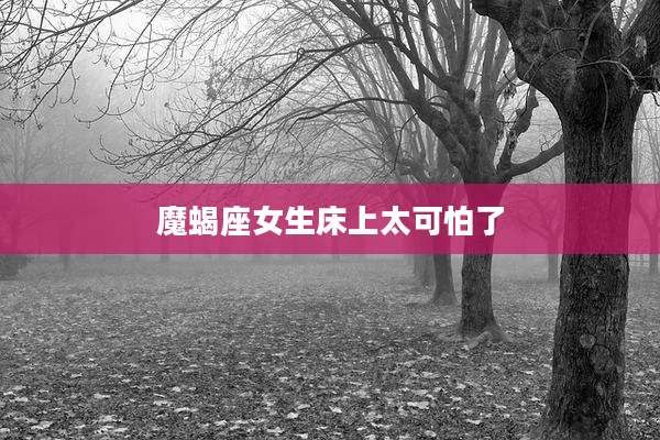 魔蝎座女生床上太可怕了
