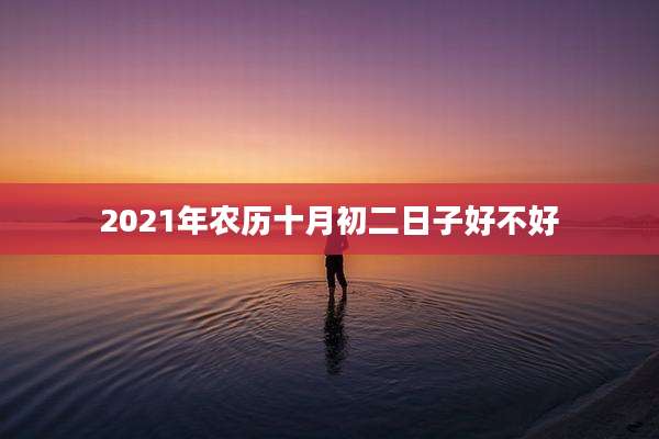 2021年农历十月初二日子好不好