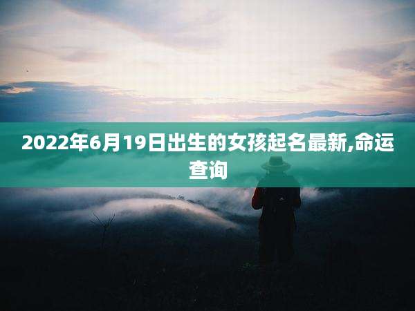 2022年6月19日出生的女孩起名最新,命运查询