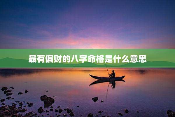 最有偏财的八字命格是什么意思