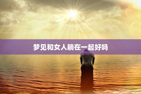 梦见和女人躺在一起好吗