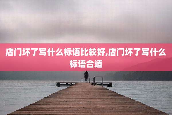 店门坏了写什么标语比较好,店门坏了写什么标语合适