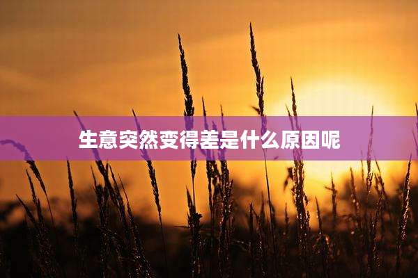 生意突然变得差是什么原因呢
