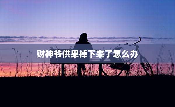 财神爷供果掉下来了怎么办