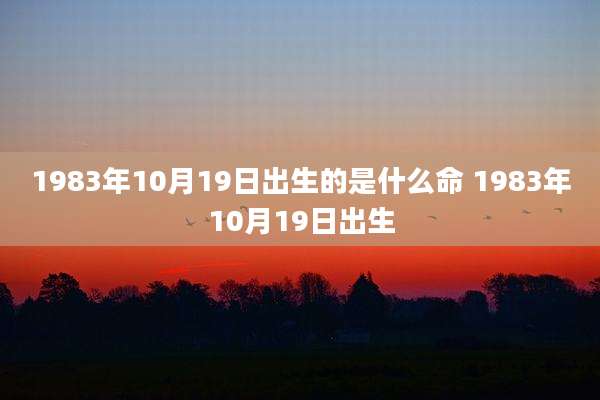 1983年10月19日出生的是什么命 1983年10月19日出生
