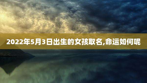 2022年5月3日出生的女孩取名,命运如何呢