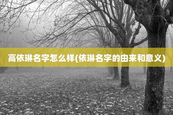 高依琳名字怎么样(依琳名字的由来和意义)