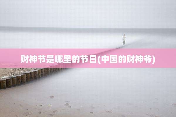 财神节是哪里的节日(中国的财神爷)