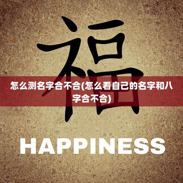 怎么测名字合不合(怎么看自己的名字和八字合不合)