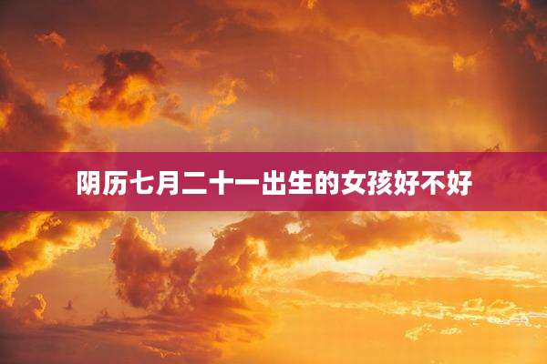 阴历七月二十一出生的女孩好不好