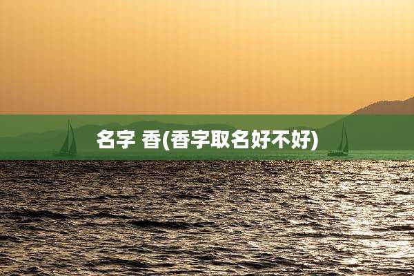 名字 香(香字取名好不好)