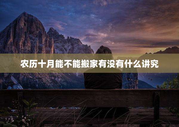 农历十月能不能搬家有没有什么讲究