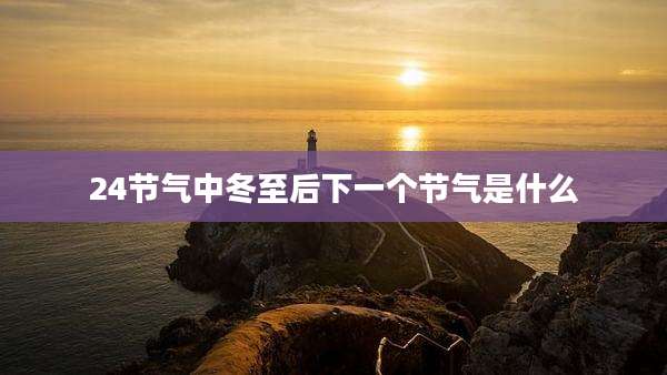 24节气中冬至后下一个节气是什么
