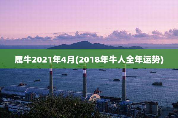 属牛2021年4月(2018年牛人全年运势)