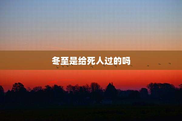 冬至是给死人过的吗