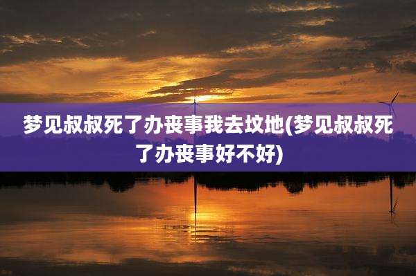 梦见叔叔死了办丧事我去坟地(梦见叔叔死了办丧事好不好)
