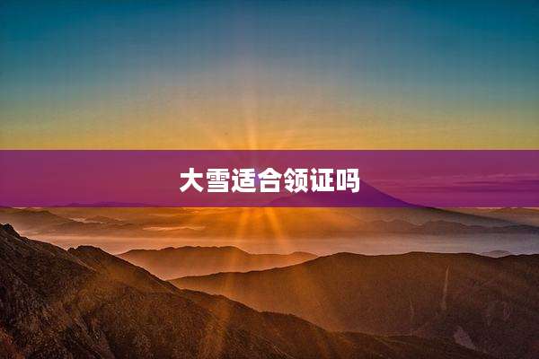 大雪适合领证吗