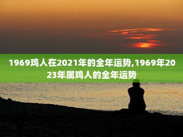 1969鸡人在2021年的全年运势,1969年2023年属鸡人的全年运势