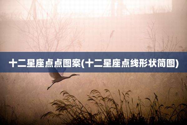 十二星座点点图案(十二星座点线形状简图)