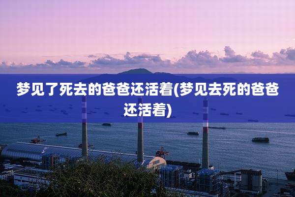 梦见了死去的爸爸还活着(梦见去死的爸爸还活着)