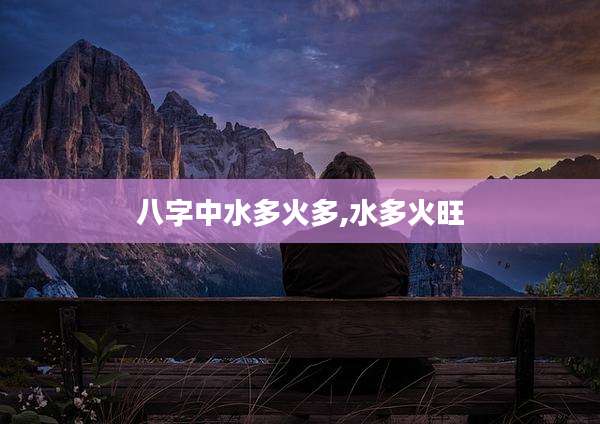 八字中水多火多,水多火旺