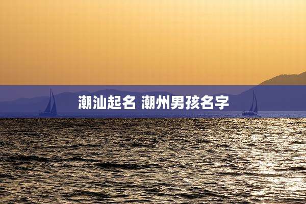 潮汕起名 潮州男孩名字