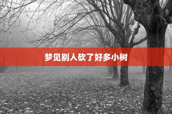 梦见别人砍了好多小树