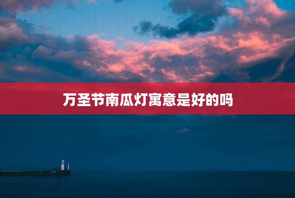 万圣节南瓜灯寓意是好的吗