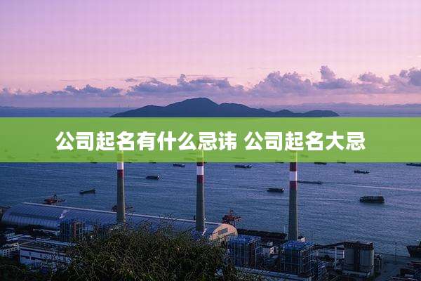 公司起名有什么忌讳 公司起名大忌