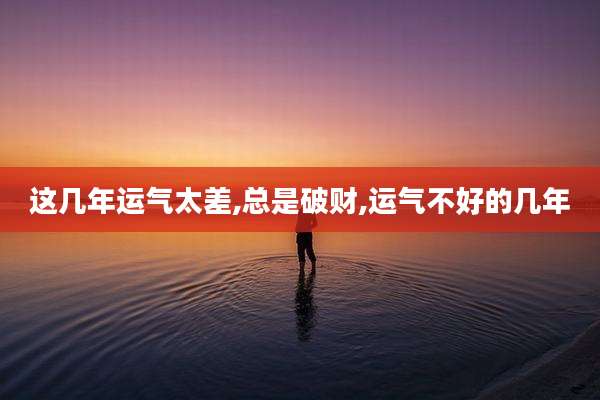 这几年运气太差,总是破财,运气不好的几年