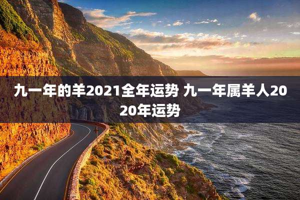 九一年的羊2021全年运势 九一年属羊人2020年运势