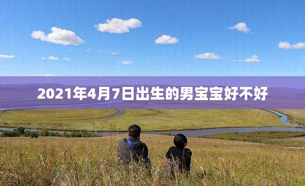 2021年4月7日出生的男宝宝好不好