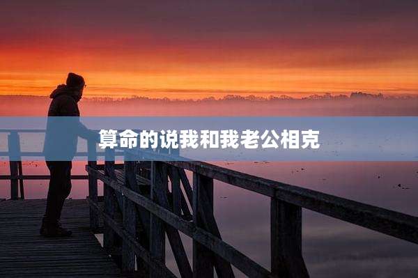 算命的说我和我老公相克