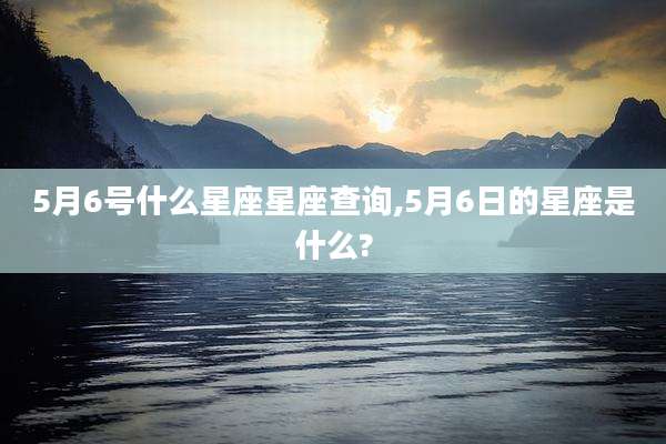 5月6号什么星座星座查询,5月6日的星座是什么?