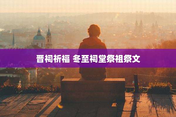 晋祠祈福 冬至祠堂祭祖祭文