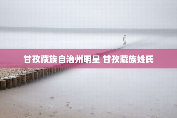 甘孜藏族自治州明星 甘孜藏族姓氏