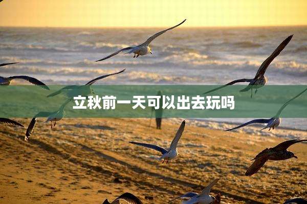立秋前一天可以出去玩吗