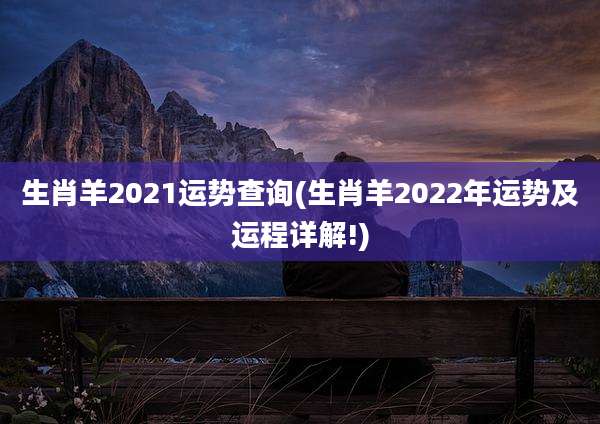 生肖羊2021运势查询(生肖羊2022年运势及运程详解!)